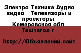 Электро-Техника Аудио-видео - Телевизоры и проекторы. Кемеровская обл.,Таштагол г.